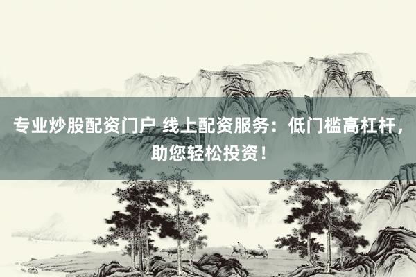 專業(yè)炒股配資門戶 線上配資服務(wù)：低門檻高杠桿，助您輕松投資！