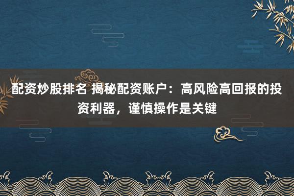 配資炒股排名 揭秘配資賬戶：高風(fēng)險(xiǎn)高回報(bào)的投資利器，謹(jǐn)慎操作是關(guān)鍵