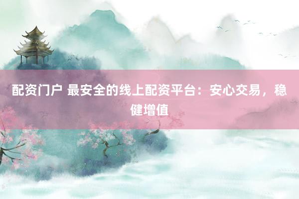 配資門戶 最安全的線上配資平臺：安心交易，穩(wěn)健增值